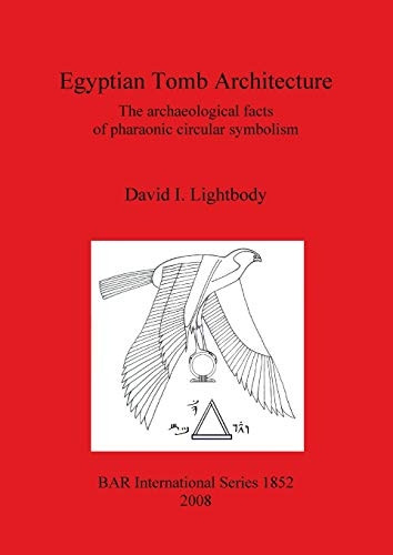 Egyptian Tomb Architecture: The archaeological facts ofa pharaonic circular symbolism (British Archaeological Reports International Series)