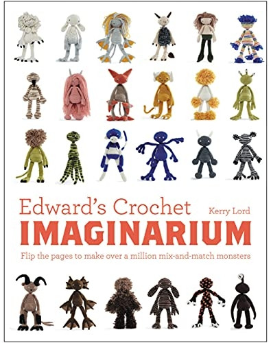 Edward's Crochet Imaginarium: Flip the Pages to Make Over a Million Mix-and-Match Creatures