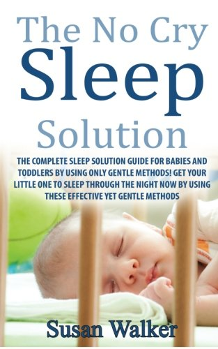 The No Cry Sleep Solution: The Complete Sleep Solution Guide for Babies and Toddlers by Using Only Gentle Methods!