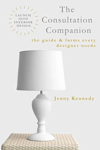 The Consultation Companion: The Guide & Forms Every Designer Needs (Launch Into Interior Design)