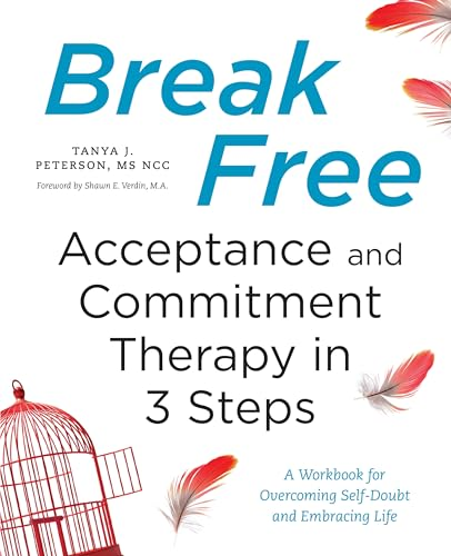 Break Free: Acceptance and Commitment Therapy in 3 Steps: A Workbook for Overcoming Self-Doubt and Embracing Life