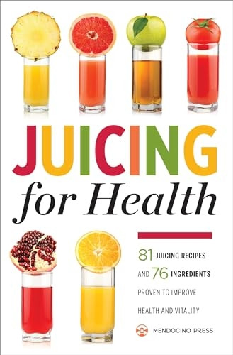 Juicing for Health: 81 Juicing Recipes and 76 Ingredients proven to Improve Health and Vitality