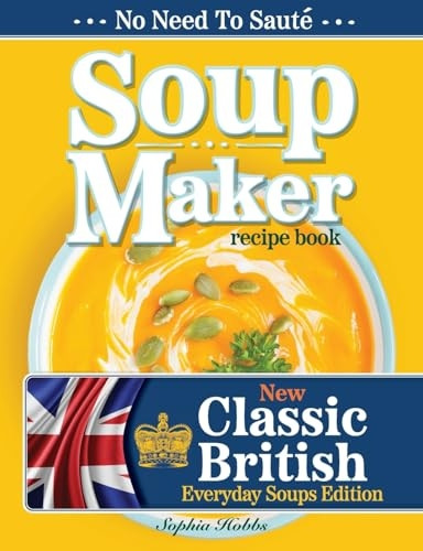Soup Maker Recipe Book: Traditional, Easy to Follow, British, Homemade Cookbook For Soup Makers in less than 30mins. UK Ingredients & Measurem