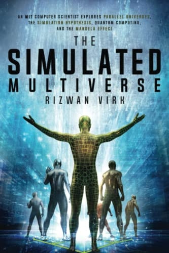 The Simulated Multiverse: An MIT Computer Scientist Explores Parallel Universes, the Simulation Hypothesis, Quantum Computing and the Mandela Effect (The Simulation Hypothesis)