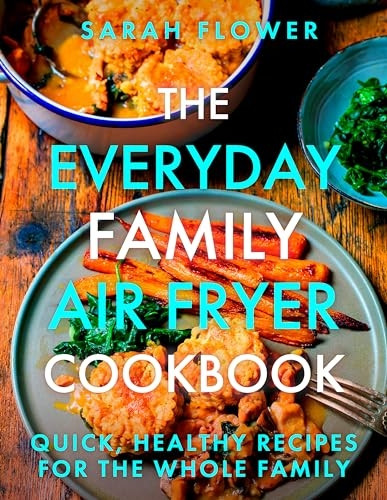 The Everyday Family Air Fryer Cookbook: Delicious, Quick and Easy Recipes for Busy Families Using UK Measurements