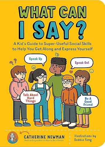 What Can I Say?: A Kid's Guide to Super-Useful Social Skills to Help You Get Along and Express Yourself