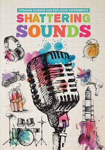 Shattering Sounds (Strange Science and Explosive Experiments)
