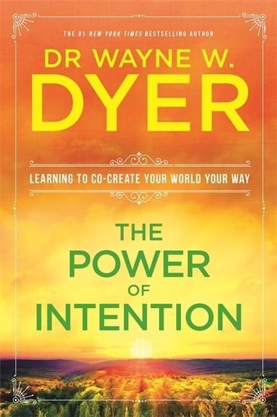 The Power Of Intention: Change The Way You Look At Things And The Things You Look At Will Change