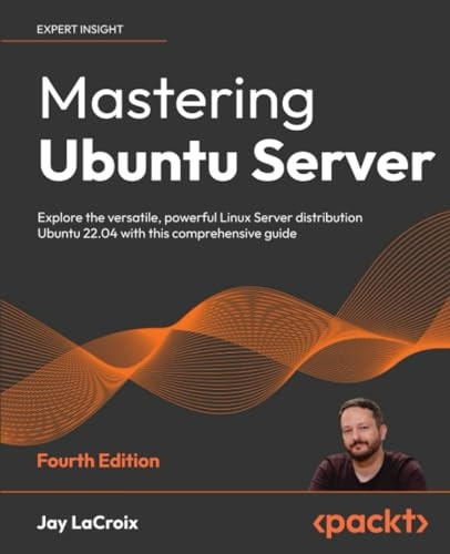 Mastering Ubuntu Server - Fourth Edition: Explore the versatile, powerful Linux Server distribution Ubuntu 22.04 with this comprehensive guide