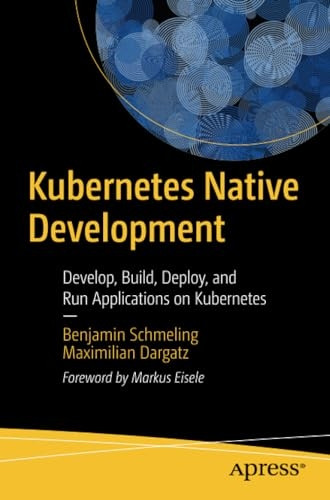 Kubernetes Native Development: Develop, Build, Deploy, and Run Applications on Kubernetes