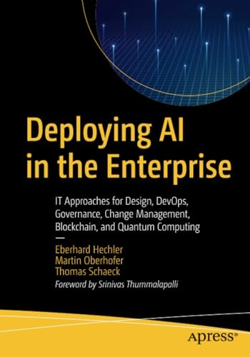 Deploying AI in the Enterprise: It Approaches for Design, Devops, Governance, Change Management, Blockchain, and Quantum Computing