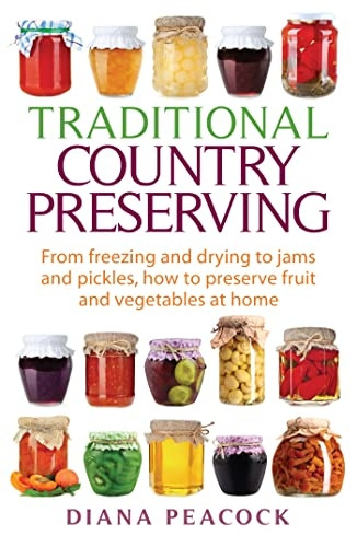 Traditional Country Preserving: From freezing and drying to jams and pickles, how to preserve fruit and vegetables...