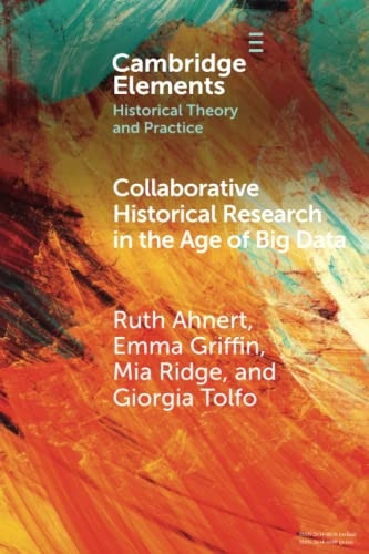 Collaborative Historical Research in the Age of Big Data: Lessons from an Interdisciplinary Project (Elements in Historical Theory and Practice)