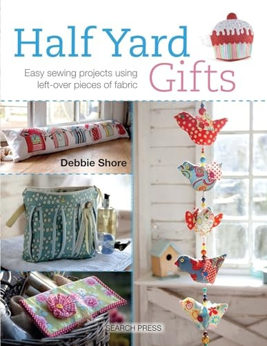 Half Yard Gifts: Easy Sewing Projects Using Left-Over Pieces of Fabric