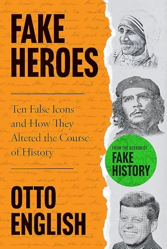 Fake Heroes: Ten False Icons and How they Altered the Course of History