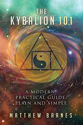 The Kybalion 101: a modern, practical guide, plain and simple (The Ancient Egyptian Enlightenment)
