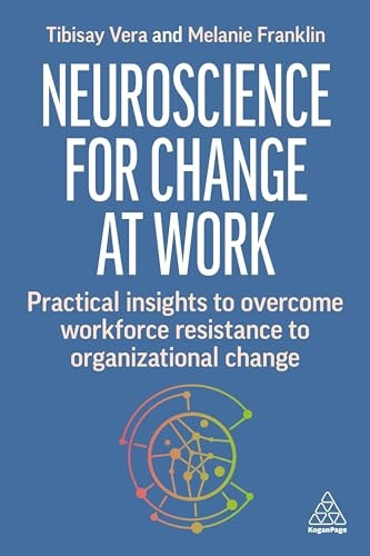 Neuroscience for Business Transformation: Practical Insights to Overcome Workforce Resistance to Organizational Change