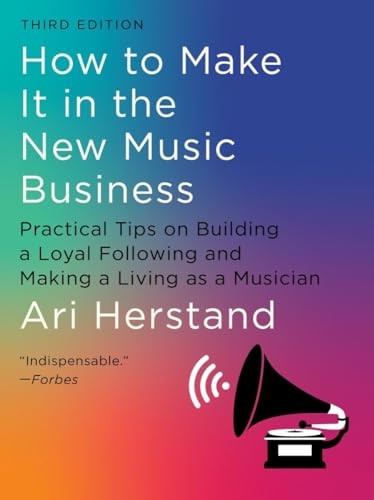 How to Make It in the New Music Business: Practical Tips on Building a Loyal Following and Making a Living as a Musician