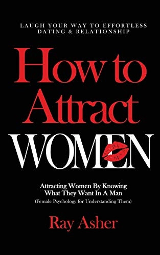 How to Attract Women: Laugh Your Way to Effortless Dating & Relationship! Attracting Women By Knowing What They Want In A Man (Female Psychology for Understanding Them) (Female Psychology: What Women Really Want)