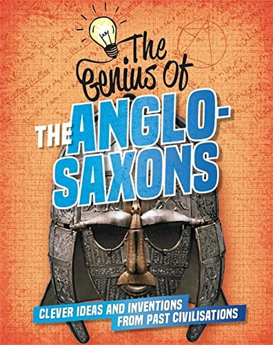 The Genius of: The Anglo-Saxons: Clever Ideas and Inventions from Past Civilisations (The Genius of)