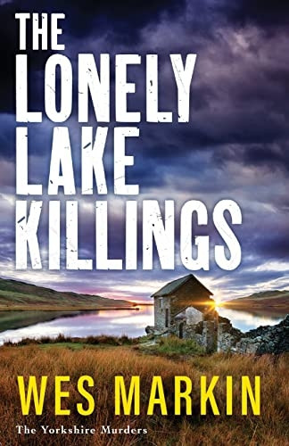 The Lonely Lake Killings: The BRAND NEW instalment in Wes Markin's completely gripping crime thriller series for 2023 (The Yorkshire Murders)