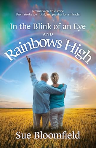 In the Blink of an Eye  and Rainbows High: A  remarkable true story: From  stroke to critical, and  praying for a miracle.
