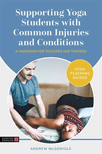 Supporting Yoga Students with Common Injuries and Conditions: A Handbook for Teachers and Trainees (Yoga Teaching Guides)