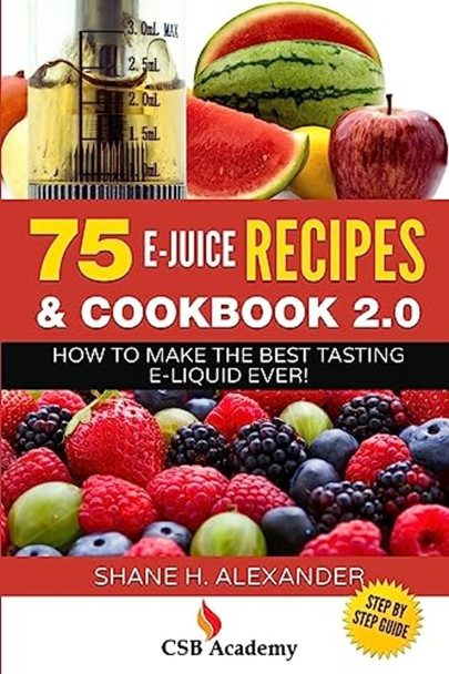 75 E-Juice Recipes & Cookbook 2.0 : How to Make the Best Tasting E-Liquid Ever!