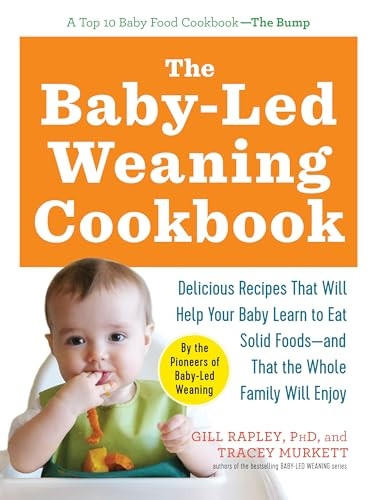 The Baby-Led Weaning Cookbook: 130 Recipes That Will Help Your Baby Learn to Eat Solid Foods and That the Whole Family Will Enjoy