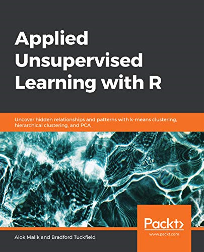 Applied Unsupervised  Learning with R: Uncover  hidden relationships and  patterns with k-means  clustering, hierarchical  clustering, and PCA