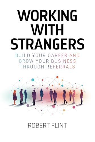 Working with strangers:  Build your career and grow  your business through  referrals