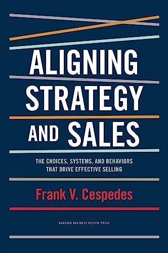 Aligning Strategy and Sales: The Choices, Systems, and Behaviors That Drive Effective Selling