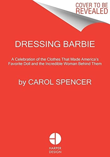 Dressing Barbie: A Celebration of the Clothes That Made America's Favorite Doll and the Incredible Woman Behind Them