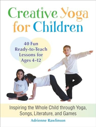 Creative Yoga for Children: Inspiring the Whole Child Through Yoga, Songs, Literature, and Games