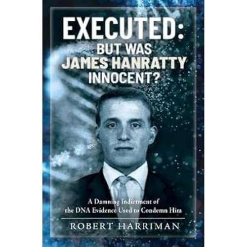 Executed: But Was James Hanratty Innocent?: A Damning Indictment of the DNA Evidence Used to Condemn Him