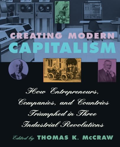 Creating Modern Capitalism: How Entrepreneurs, Companies, and Countries Triumphed in Three Industrial Revolutions