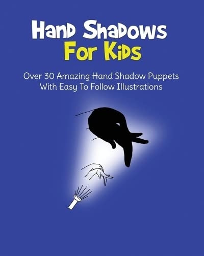 Hand Shadows For Kids: Over 30 Amazing Hand Shadow Puppets With Easy To Follow Illustrations