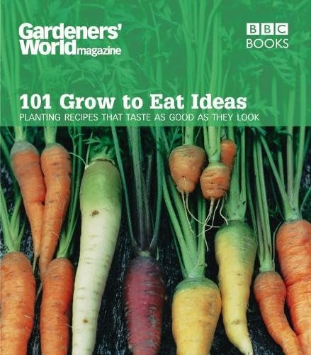 Gardeners' World - 101 Grow to Eat Ideas: Planting Recipes That Taste as Good as They Look (Gardeners' World)