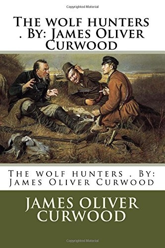 The Wolf Hunters . by: James Oliver Curwood