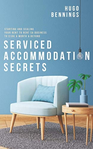 Serviced Accommodation Secrets: Starting and Scaling Your Rent to Rent SA Business to GBP10K a Month & Beyond