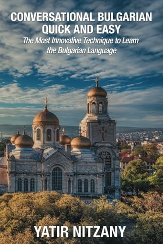 Conversational Bulgarian Quick and Easy: The Most Innovative Technique to Learn the Bulgarian Language