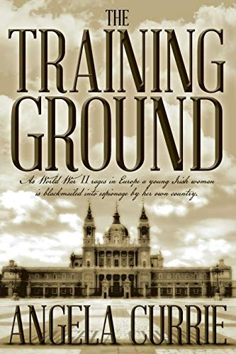 The Training Ground: As World War II Rages in Europe a Young Irish Woman Is Blackmailed Into Espionage by Her Own Country. (2016 Edition)