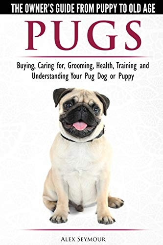 Pugs - The Owner's Guide from Puppy to Old Age - Choosing, Caring For, Grooming, Health, Training and Understanding Your Pug Dog or Puppy
