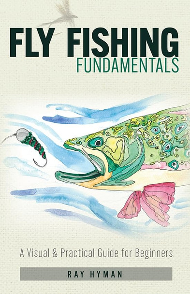 Fly Fishing Fundamentals : a Visual & Practical Guide for Beginners