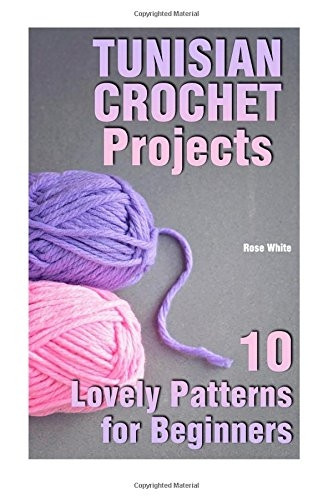 Tunisian Crochet Projects: 10 Lovely Patterns for Beginners: (Crochet Patterns, Crochet Stitches)