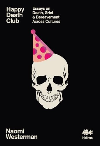 Happy Death Club: Essays on Death, Grief & Bereavement Across Cultures (Inklings)
