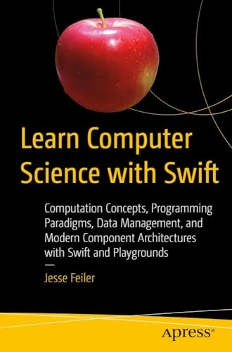 Learn Computer Science withSwift: Computation Concepts,Programming Paradigms, DataManagement, and ModernComponent Architectures withSwift and Playgrounds