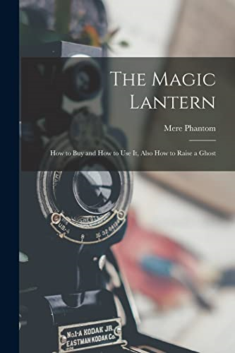 The Magic Lantern: How to  Buy and How to Use It,  Also How to Raise a Ghost