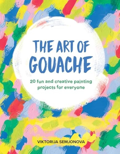Art of Gouache: Unlock Your Creativity Through Play, Mark Making, Gouache and Collage