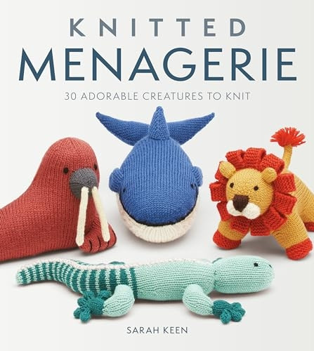 Knitted Menagerie: 30  - Adorable Creatures to Knit